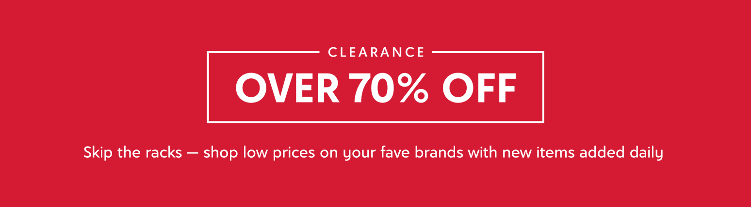 Clearance. Over 70% off. Skip the racks — shop low prices on your fave brands with new items added daily.